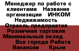 Менеджер по работе с клиентами › Название организации ­ ИНКОМ-Недвижимость › Отрасль предприятия ­ Розничная торговля › Минимальный оклад ­ 60 000 - Все города Работа » Вакансии   . Крым,Алушта